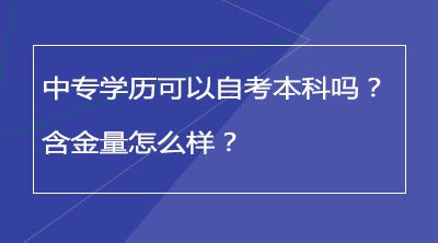 中专学历可以自考本科吗？含金量怎么样？