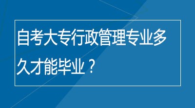 自考大专行政管理专业多久才能毕业？