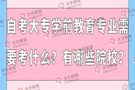 自考大专学前教育专业需要考什么？有哪些院校？