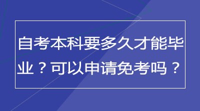 自考本科要多久才能毕业？可以申请免考吗？