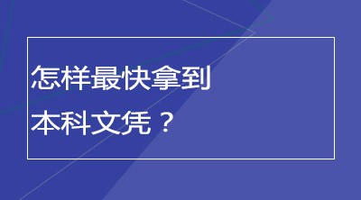 怎样最快拿到本科文凭？