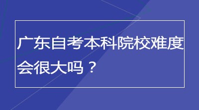 广东自考本科院校难度会很大吗？