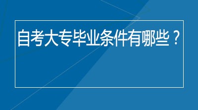 自考大专毕业条件有哪些？