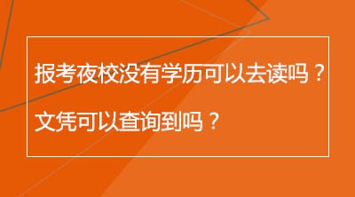 报考夜校没有学历可以去读吗？文凭可以查询到吗？