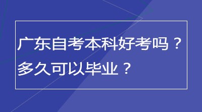 广东自考本科好考吗？多久可以毕业？