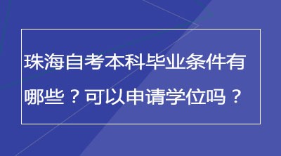 珠海自考本科毕业条件有哪些？可以申请学位吗？