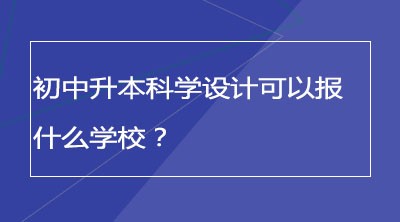 初中升本科学设计可以报什么学校？