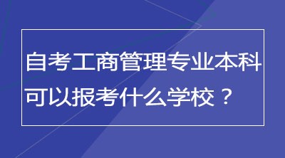 自考工商管理专业本科可以报考什么学校？