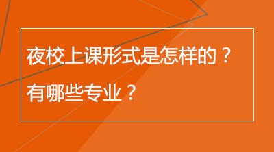 夜校上课形式是怎样的？有哪些专业？