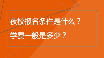 夜校报名条件是什么？学费一般是多少？