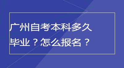 广州自考本科多久毕业？怎么报名？