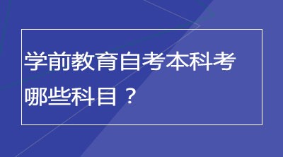 学前教育自考本科考哪些科目？