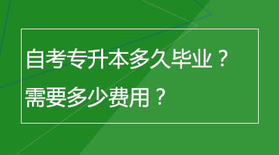 自考专升本多久毕业？需要多少费用？