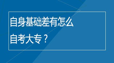 自身基础差有怎么自考大专？