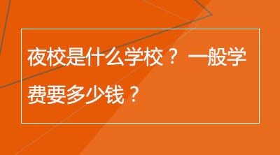 夜校是什么学校？ 一般学费要多少钱？