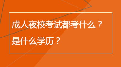 成人夜校考试都考什么？是什么学历？