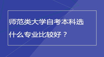 师范类大学自考本科选什么专业比较好？