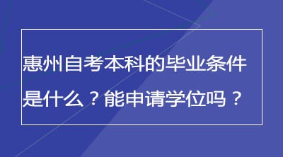 惠州自考本科的毕业条件是什么？能申请学位吗？