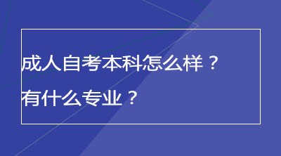 成人自考本科怎么样？有什么专业？