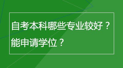 自考本科哪些专业较好？能申请学位？