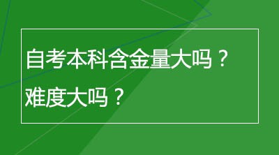 自考本科含金量大吗？难度大吗？