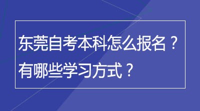 东莞自考本科怎么报名？有哪些学习方式？