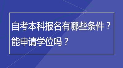 自考本科报名有哪些条件？能申请学位吗？