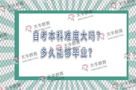 自考本科难度大吗？多久能够毕业？