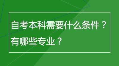 自考本科需要什么条件？有哪些专业？