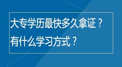 大专学历最快多久拿证？有什么学习方式？