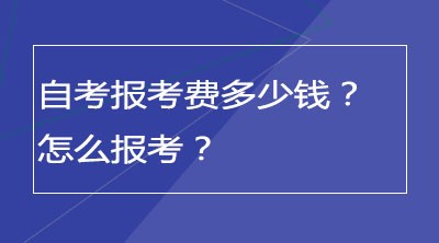 自考报考费多少钱？怎么报考？