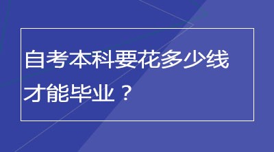 自考本科要花多少线才能毕业？