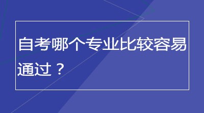 自考哪个专业比较容易通过？