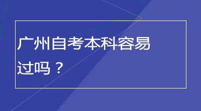 广州自考本科容易过吗？