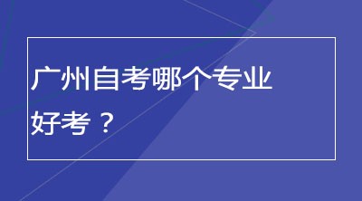 广州自考哪个专业好考？