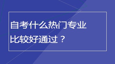 自考什么热门专业比较好通过？