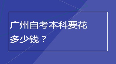 广州自考本科要花多少钱？