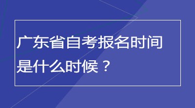 广东省自考报名时间是什么时候？