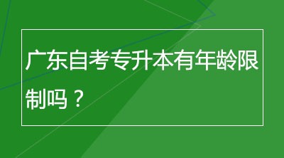 广东自考专升本有年龄限制吗？