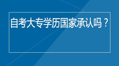 自考大专学历国家承认吗？