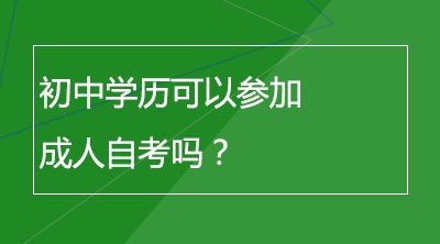 初中学历可以参加成人自考吗？