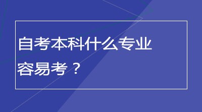 自考本科什么专业容易考？