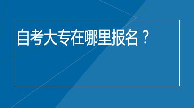 自考大专在哪里报名？