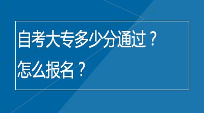 自考大专多少分通过？怎么报名？