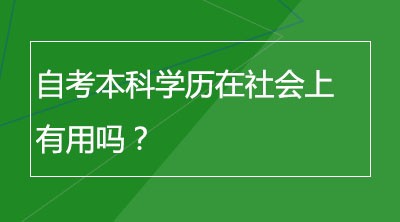 自考本科学历在社会上有用吗？