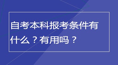 自考本科报考条件有什么？有用吗？