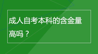 成人自考本科的含金量高吗？