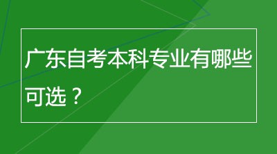 广东自考本科专业有哪些可选？