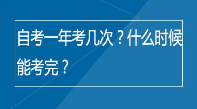 自考一年考几次？什么时候能考完？