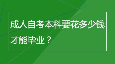 成人自考本科要花多少钱才能毕业？